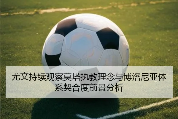 尤文持续观察莫塔执教理念与博洛尼亚体系契合度前景分析