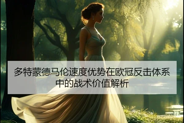 多特蒙德马伦速度优势在欧冠反击体系中的战术价值解析 | kaiyun