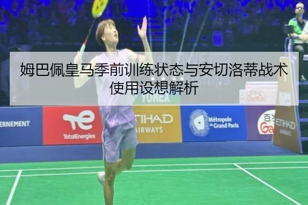 姆巴佩皇马季前训练状态与安切洛蒂战术使用设想解析