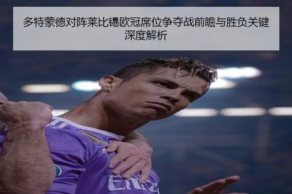 多特蒙德对阵莱比锡欧冠席位争夺战前瞻与胜负关键深度解析（kaiyun）