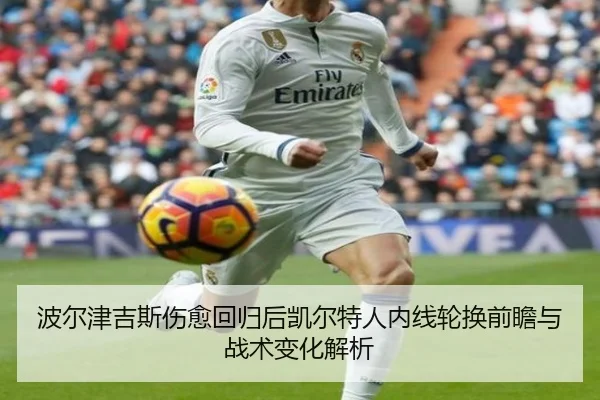 波尔津吉斯伤愈回归后凯尔特人内线轮换前瞻与战术变化解析（kaiyun）